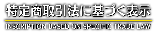 特定商取引法に基づく表示　INSCRIPTION BASED ON SPECIFIC TRADE LAW